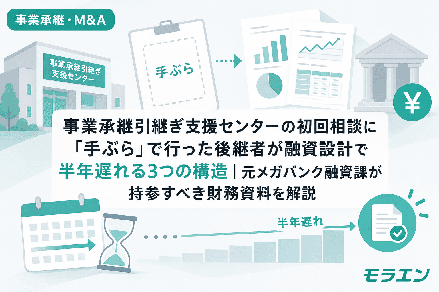 事業承継引継ぎ支援センターの初回相談に「手ぶら」で行った後継者が融資設計で半年遅れる3つの構造|元メガバンク融資課が持参すべき財務資料を解説
