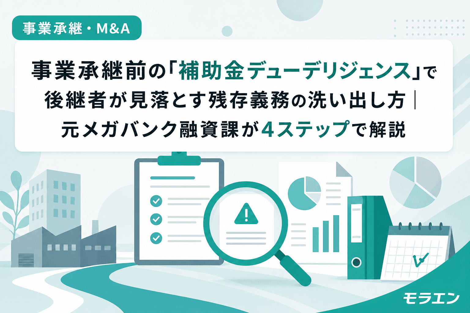 事業承継前の「補助金デューデリジェンス」で後継者が見落とす残存義務の洗い出し方|元メガバンク融資課が4ステップで解説