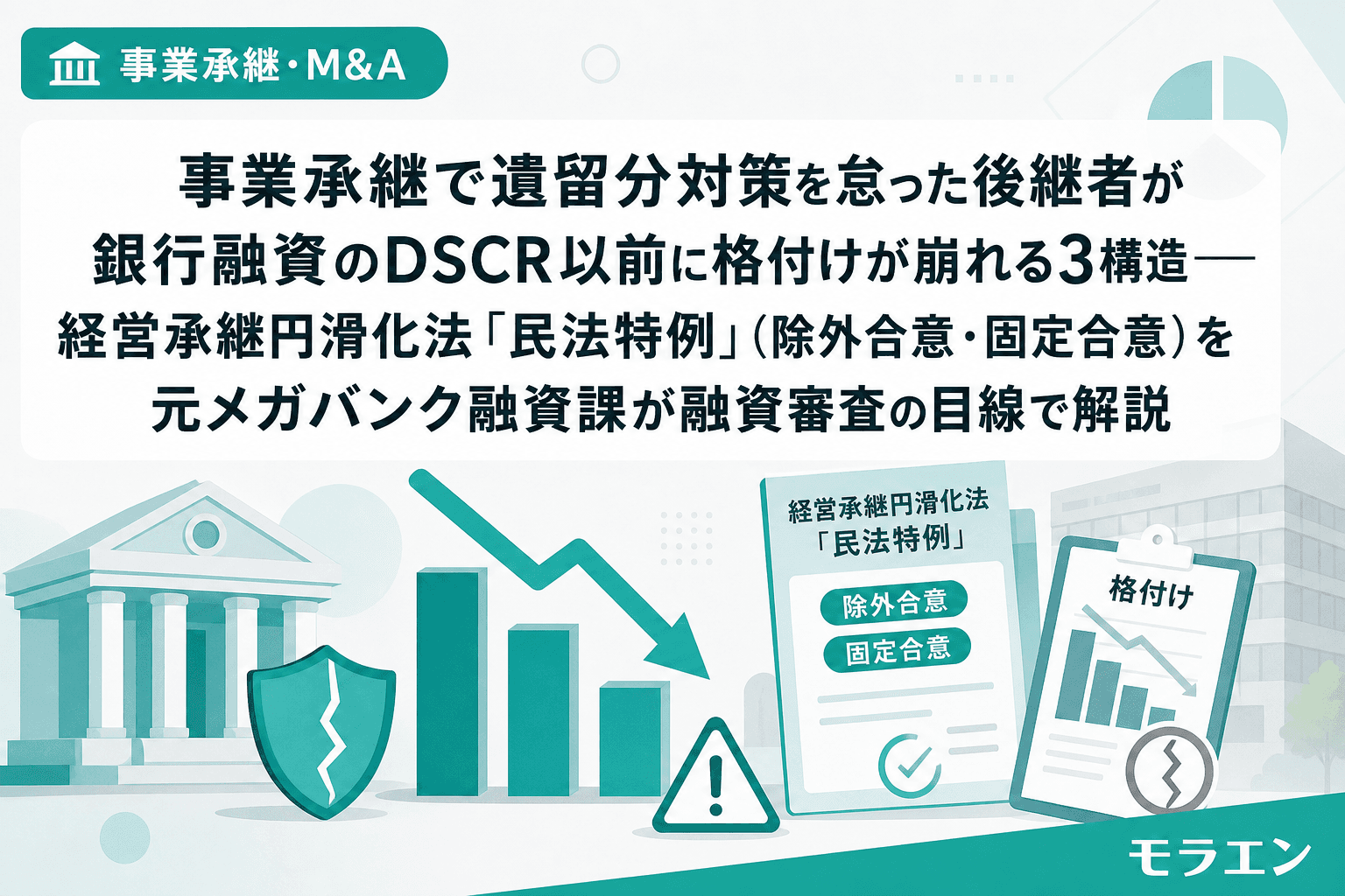 事業承継で遺留分対策を怠った後継者が銀行融資のDSCR以前に格付けが崩れる3構造——経営承継円滑化法「民法特例」(除外合意・固定合意)を元メガバンク融資課が融資審査の目線で解説