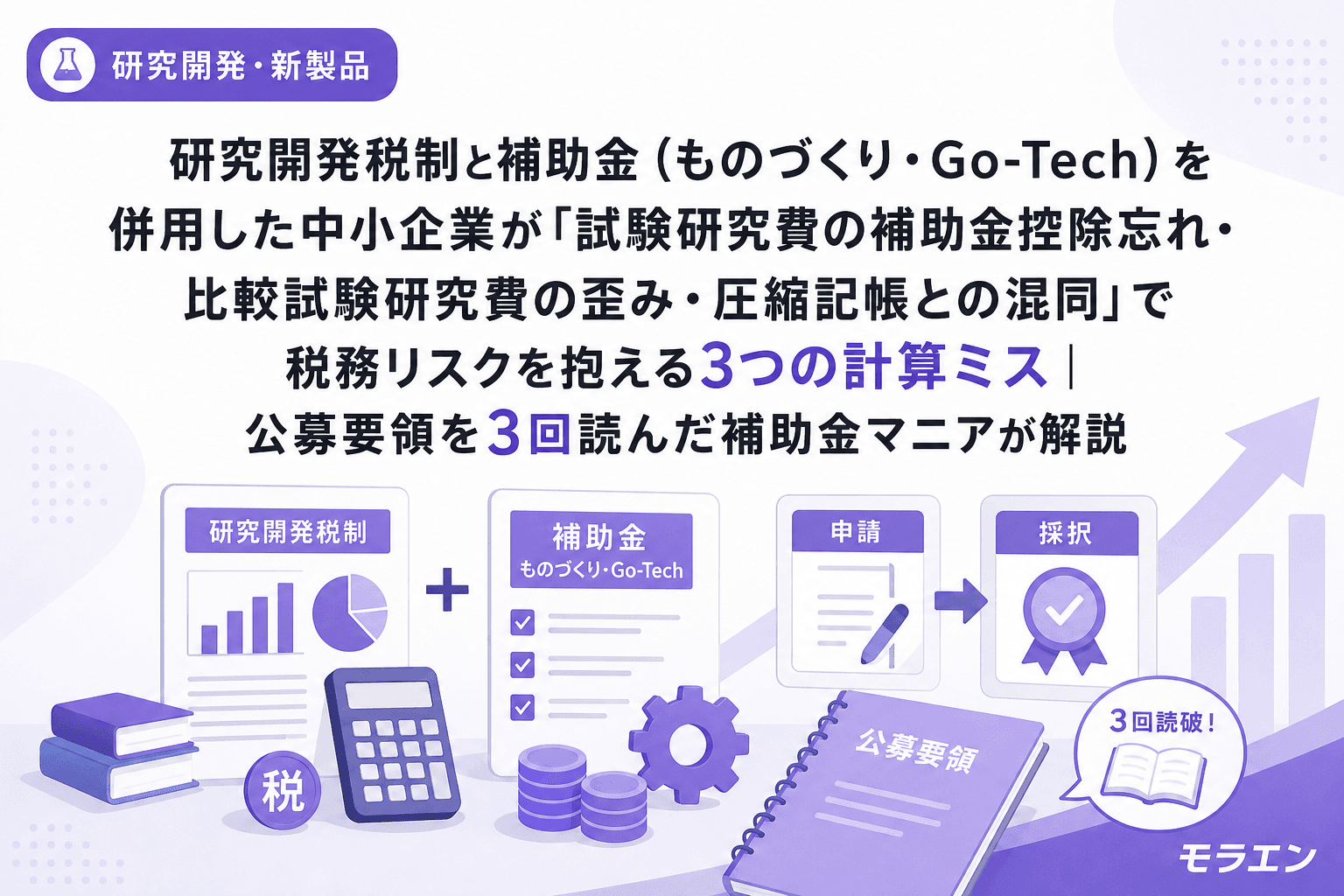 研究開発税制と補助金(ものづくり・Go-Tech)を併用した中小企業が「試験研究費の補助金控除忘れ・比較試験研究費の歪み・圧縮記帳との混同」で税務リスクを抱える3つの計算ミス|公募要領を3回読んだ補助金マニアが解説