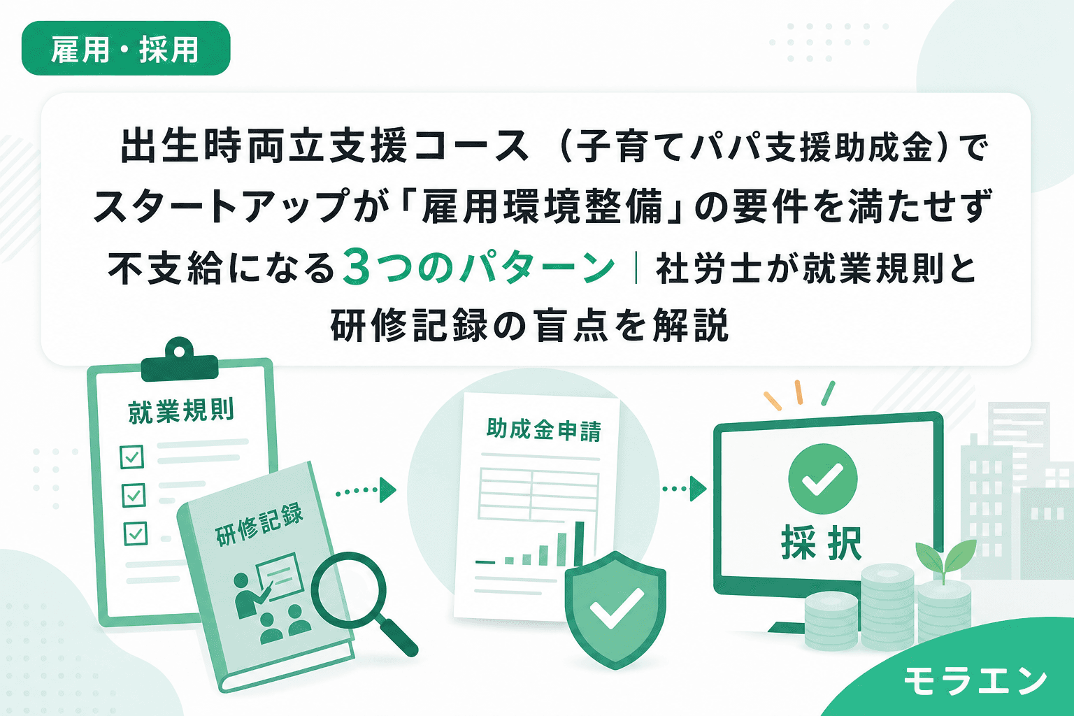 出生時両立支援コース(子育てパパ支援助成金)でスタートアップが「雇用環境整備」の要件を満たせず不支給になる3つのパターン|社労士が就業規則と研修記録の盲点を解説